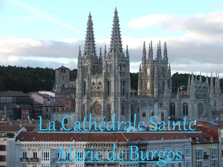 La Cathédrale Sainte- Marie de Burgos. S OMMAIRE : 1. Histoire 2. Architecture extérieure 3. Architecture intérieure 4.Rosace.