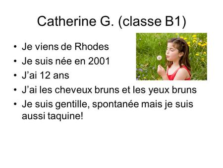 Catherine G. (classe B1) Je viens de Rhodes Je suis née en 2001 J’ai 12 ans J’ai les cheveux bruns et les yeux bruns Je suis gentille, spontanée mais je.