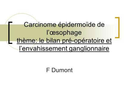 Carcinome épidermoïde de l’œsophage thème: le bilan pré-opératoire et l’envahissement ganglionnaire F Dumont.