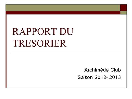 RAPPORT DU TRESORIER Archimède Club Saison 2012- 2013.