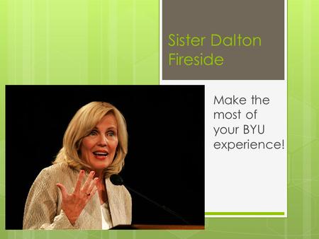 Sister Dalton Fireside Make the most of your BYU experience!