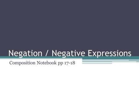 Negation / Negative Expressions Composition Notebook pp 17-18.
