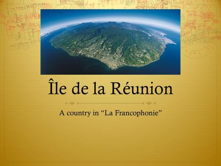 Île de la Réunion A country in “La Francophonie”.