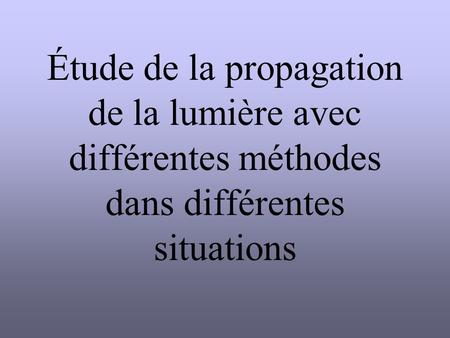 Étude de la propagation de la lumière avec différentes méthodes dans différentes situations.