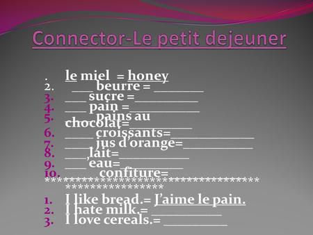 1. le miel = honey 2. ___ beurre = _______ 3. ___ sucre =_________ 4. ___ pain =__________ 5. ____ pains au chocolat=_________ 6. ____ croissants=____________.