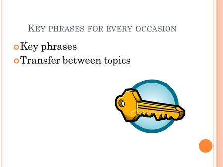 K EY PHRASES FOR EVERY OCCASION Key phrases Transfer between topics.
