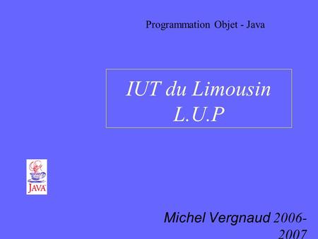 IUT du Limousin L.U.P Michel Vergnaud 2006- 2007 Programmation Objet - Java.