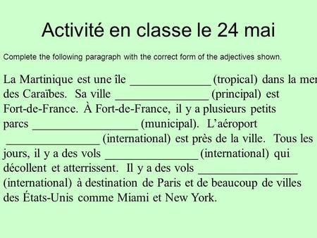 Activité en classe le 24 mai Complete the following paragraph with the correct form of the adjectives shown. La Martinique est une île _____________ (tropical)