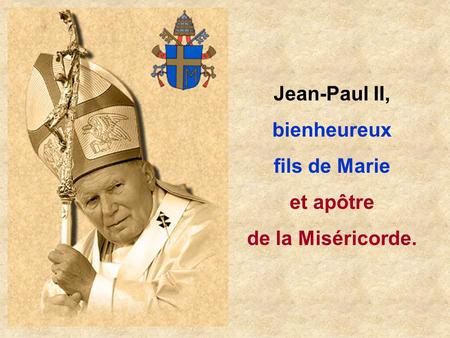 Jean-Paul II, bienheureux fils de Marie et apôtre de la Miséricorde.