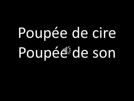 Poupée de cire Poupée de son Je suis une poupée de cire Une poupée de son.