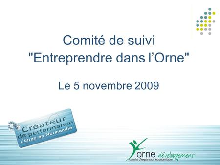 1 Comité de suivi Entreprendre dans l’Orne Le 5 novembre 2009.