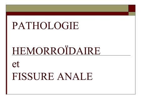 PATHOLOGIE HEMORROÏDAIRE et FISSURE ANALE