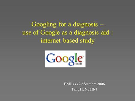 Googling for a diagnosis – use of Google as a diagnosis aid : internet based study BMJ 333 2 décembre 2006 Tang H, Ng HNJ.