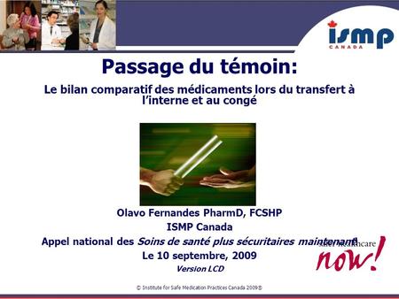 Passage du témoin: Le bilan comparatif des médicaments lors du transfert à l’interne et au congé Olavo Fernandes PharmD, FCSHP ISMP Canada Appel national.