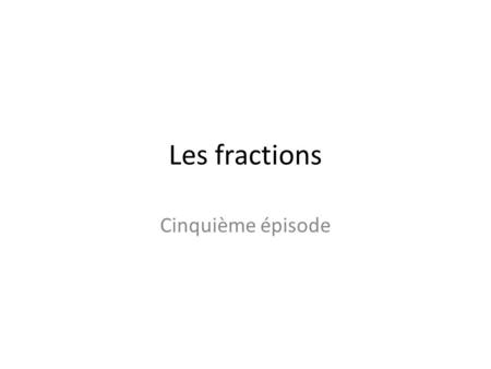 Les fractions Cinquième épisode.