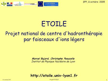 11 octobre 2005 Projet ETOILE 1 ETOILE Projet national de centre d'hadronthérapie par faisceaux d'ions légers SFP, 11 octobre 2005