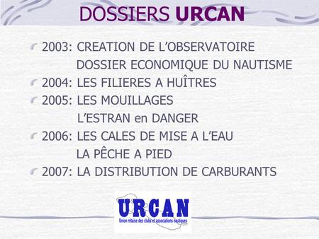 DOSSIERS URCAN 2003: CREATION DE L’OBSERVATOIRE DOSSIER ECONOMIQUE DU NAUTISME 2004: LES FILIERES A HUÎTRES 2005: LES MOUILLAGES L’ESTRAN en DANGER 2006: