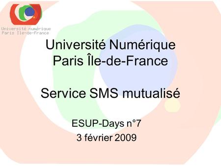 Université Numérique Paris Île-de-France Service SMS mutualisé ESUP-Days n°7 3 février 2009.