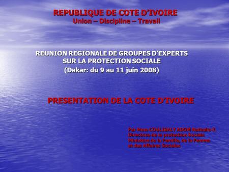 REPUBLIQUE DE COTE D’IVOIRE Union – Discipline – Travail REUNION REGIONALE DE GROUPES D’EXPERTS SUR LA PROTECTION SOCIALE (Dakar: du 9 au 11 juin 2008)