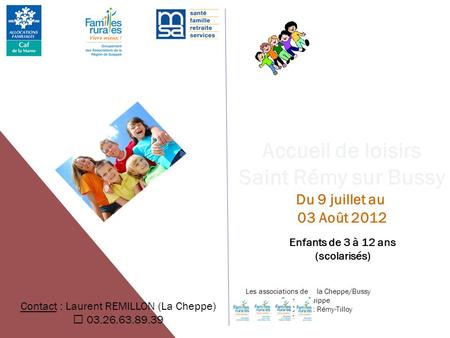 Accueil de loisirs Saint Rémy sur Bussy Du 9 juillet au 03 Août 2012 Enfants de 3 à 12 ans (scolarisés) Les associations de la Cheppe/Bussy Somme Suippe.