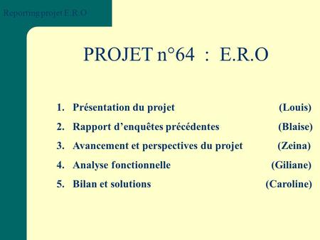 PROJET n°64 : E.R.O 1.Présentation du projet (Louis) 2.Rapport d’enquêtes précédentes (Blaise) 3.Avancement et perspectives du projet (Zeina) 4.Analyse.