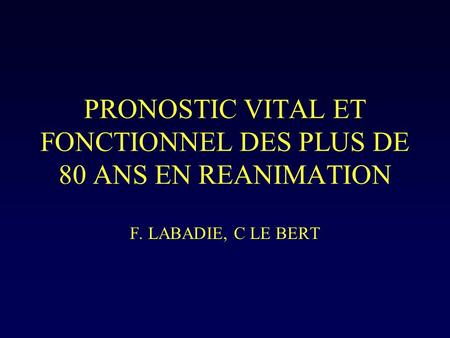 PRONOSTIC VITAL ET FONCTIONNEL DES PLUS DE 80 ANS EN REANIMATION F. LABADIE, C LE BERT.