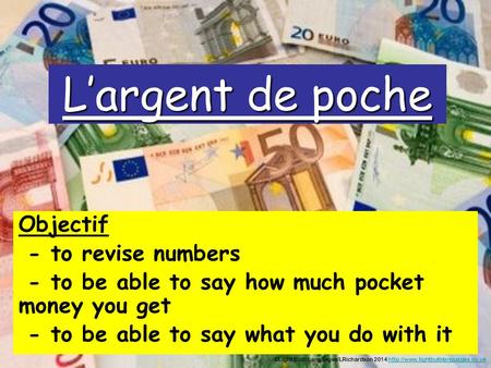 L’argent de poche Objectif - to revise numbers - to be able to say how much pocket money you get - to be able to say what you do with it ©Light Bulb Languages/LRichardson.