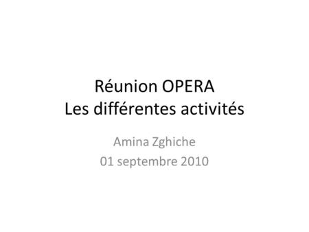 Réunion OPERA Les différentes activités Amina Zghiche 01 septembre 2010.