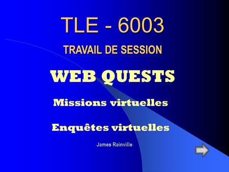 TLE - 6003 WEB QUESTS TRAVAIL DE SESSION Missions virtuelles Enquêtes virtuelles James Rainville.