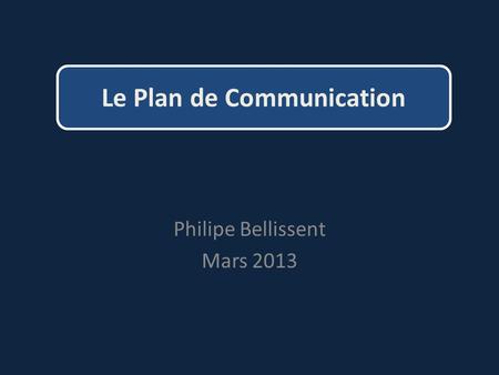 Philipe Bellissent Mars 2013 Le Plan de Communication.