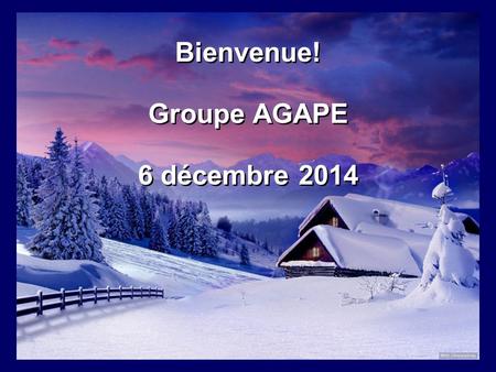 Bienvenue! Groupe AGAPE 6 décembre 2014