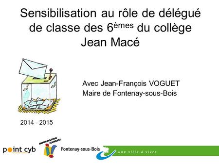 Sensibilisation au rôle de délégué de classe des 6èmes du collège Jean Macé Avec Jean-François VOGUET Maire de Fontenay-sous-Bois 2014 - 2015.