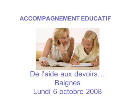 De l’aide aux devoirs… Baignes Lundi 6 octobre 2008 ACCOMPAGNEMENT EDUCATIF.