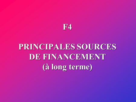 F4 PRINCIPALES SOURCES DE FINANCEMENT (à long terme)