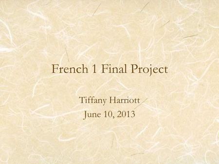 French 1 Final Project Tiffany Harriott June 10, 2013.