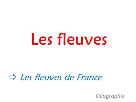 Les fleuves  Les fleuves de France Géographie OBJECTIF :