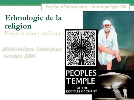 Session d’information – Anthropologie 320 Bibliothèque Saint-Jean octobre 2004 octobre 2004 Ethnologie de la religion Projet et mini-conférence.