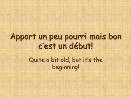 Appart un peu pourri mais bon c’est un début! Quite a bit old, but it’s the beginning!