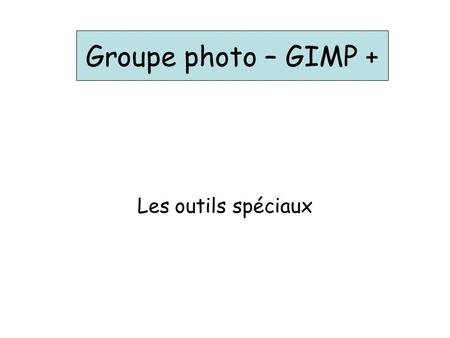 Groupe photo – GIMP + Les outils spéciaux.