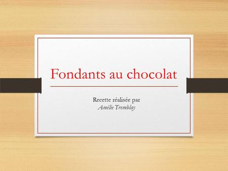 Fondants au chocolat Recette réalisée par Amélie Tremblay.