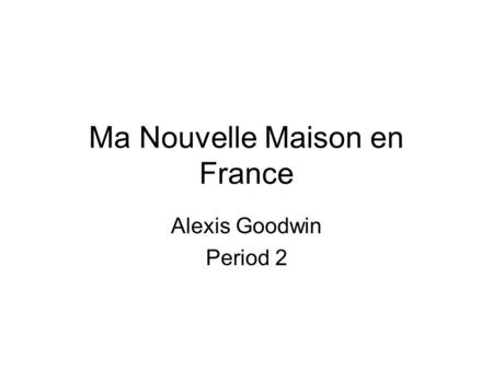 Ma Nouvelle Maison en France Alexis Goodwin Period 2.