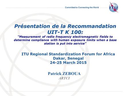 Committed to Connecting the World 14-25 March 2011 Geneva, 14-25 March 2011 Présentation de la Recommandation UIT-T K 100: Présentation de la Recommandation.
