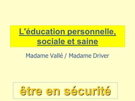 L'éducation personnelle, sociale et saine Madame Vallé / Madame Driver être en sécurité.