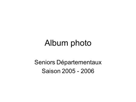 Album photo Seniors Départementaux Saison 2005 - 2006.