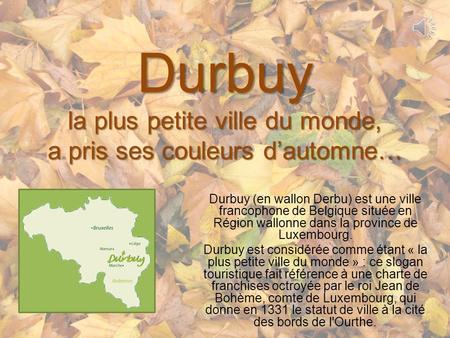 Durbuy la plus petite ville du monde, a pris ses couleurs d’automne… Durbuy (en wallon Derbu) est une ville francophone de Belgique située en Région wallonne.