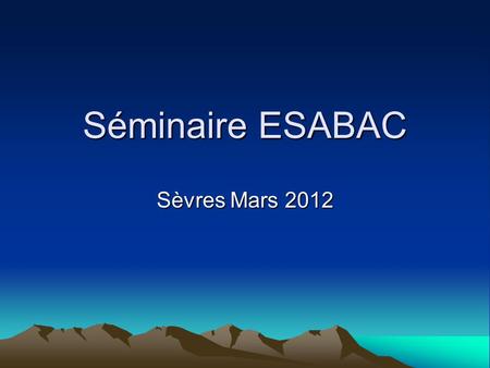 Séminaire ESABAC Sèvres Mars 2012. Développer un parcours de formation d’histoire comparée L’enseignement de l’histoire dans le dispositif ESABAC Qu’est-ce.