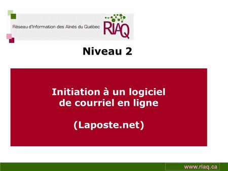 Presented by www.riaq.ca Initiation à un logiciel de courriel en ligne (Laposte.net) Niveau 2.