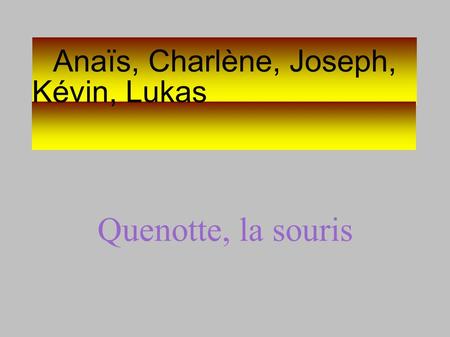 Anaïs, Charlène, Joseph, Quenotte, la souris Kévin, Lukas.