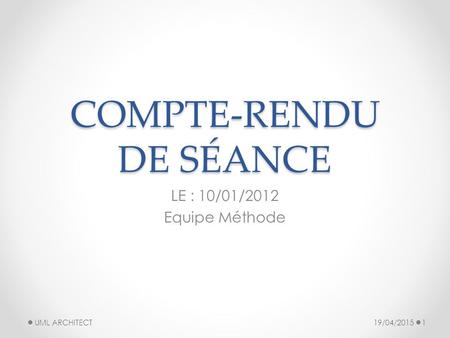 COMPTE-RENDU DE SÉANCE LE : 10/01/2012 Equipe Méthode 19/04/20151 UML ARCHITECT.