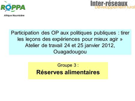 Participation des OP aux politiques publiques : tirer les leçons des expériences pour mieux agir » Atelier de travail 24 et 25 janvier 2012, Ouagadougou.